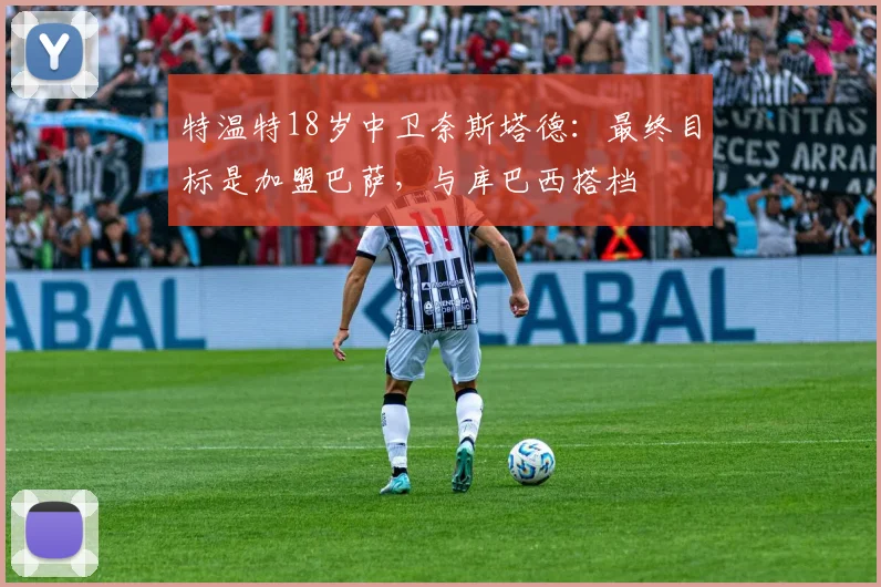 特温特18岁中卫奈斯塔德：最终目标是加盟巴萨，与库巴西搭档