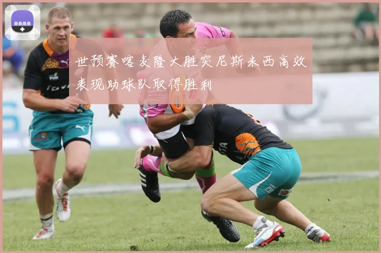 世预赛喀麦隆大胜突尼斯米西高效表现助球队取得胜利