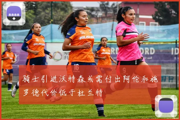 骑士引进沃特森或需付出阿伦和施罗德代价低于杜兰特