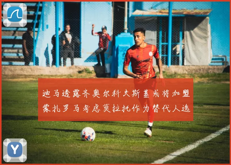 迪马透露齐奥尔科夫斯基或将加盟蒙扎罗马考虑莫拉托作为替代人选